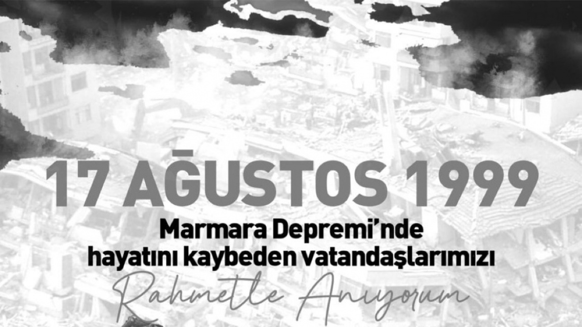 17 AĞUSTOS 1999 MARMARA DEPREMİ'NDE HAYATINI KAYBEDEN VATANDAŞLARIMIZI RAHMETLE ANIYORUZ